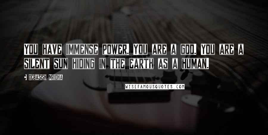 Debasish Mridha Quotes: You have immense power. You are a god. You are a silent sun hiding in the earth as a human.