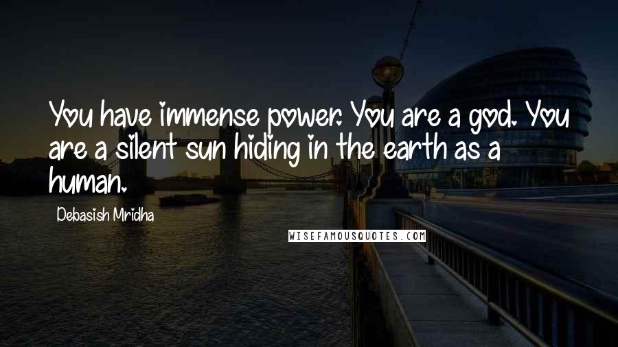 Debasish Mridha Quotes: You have immense power. You are a god. You are a silent sun hiding in the earth as a human.