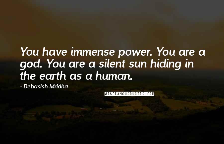 Debasish Mridha Quotes: You have immense power. You are a god. You are a silent sun hiding in the earth as a human.