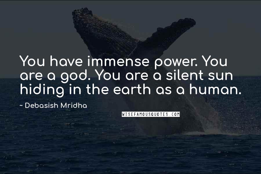 Debasish Mridha Quotes: You have immense power. You are a god. You are a silent sun hiding in the earth as a human.