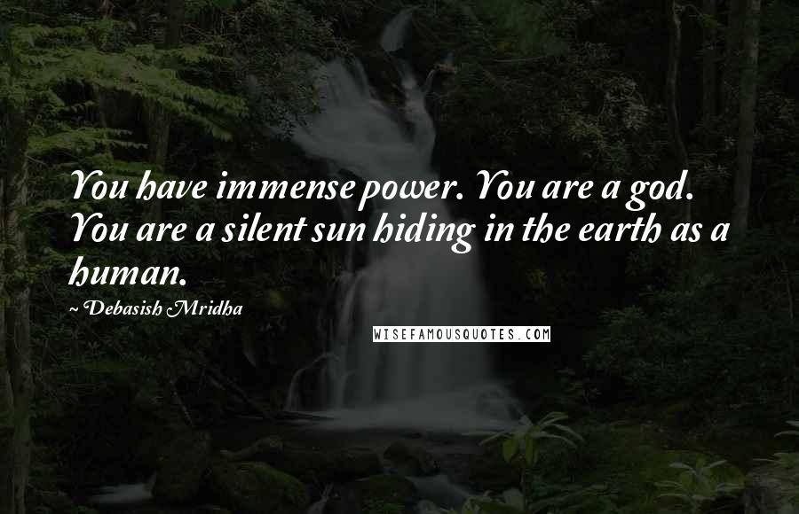 Debasish Mridha Quotes: You have immense power. You are a god. You are a silent sun hiding in the earth as a human.