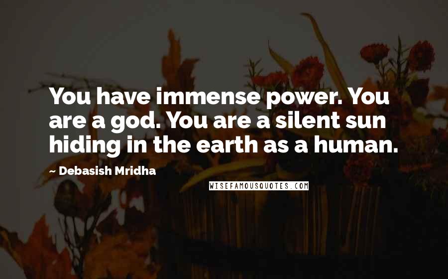 Debasish Mridha Quotes: You have immense power. You are a god. You are a silent sun hiding in the earth as a human.