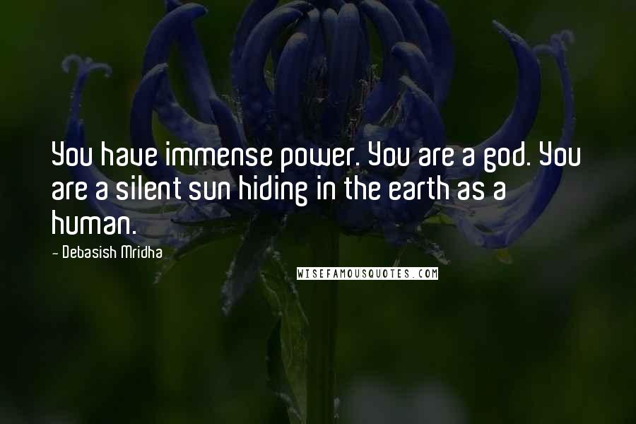 Debasish Mridha Quotes: You have immense power. You are a god. You are a silent sun hiding in the earth as a human.