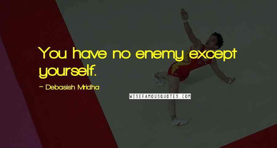 Debasish Mridha Quotes: You have no enemy except yourself.