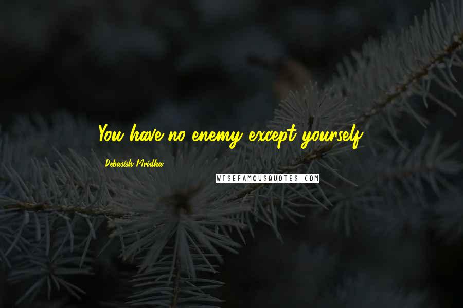 Debasish Mridha Quotes: You have no enemy except yourself.