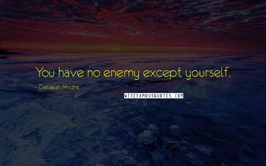 Debasish Mridha Quotes: You have no enemy except yourself.