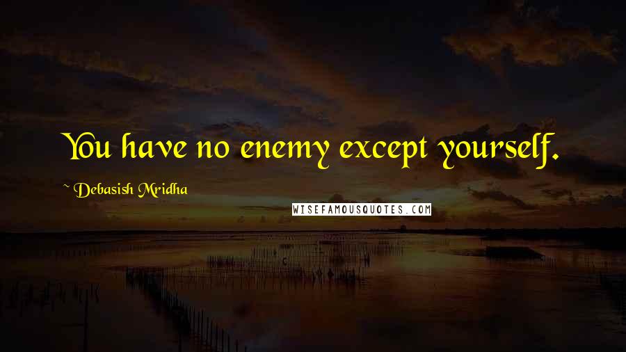 Debasish Mridha Quotes: You have no enemy except yourself.