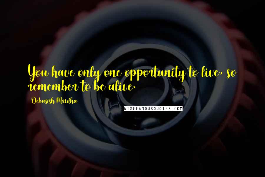 Debasish Mridha Quotes: You have only one opportunity to live, so remember to be alive.