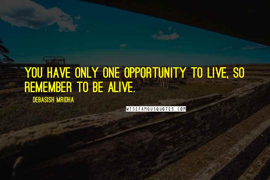 Debasish Mridha Quotes: You have only one opportunity to live, so remember to be alive.