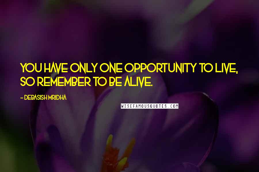 Debasish Mridha Quotes: You have only one opportunity to live, so remember to be alive.