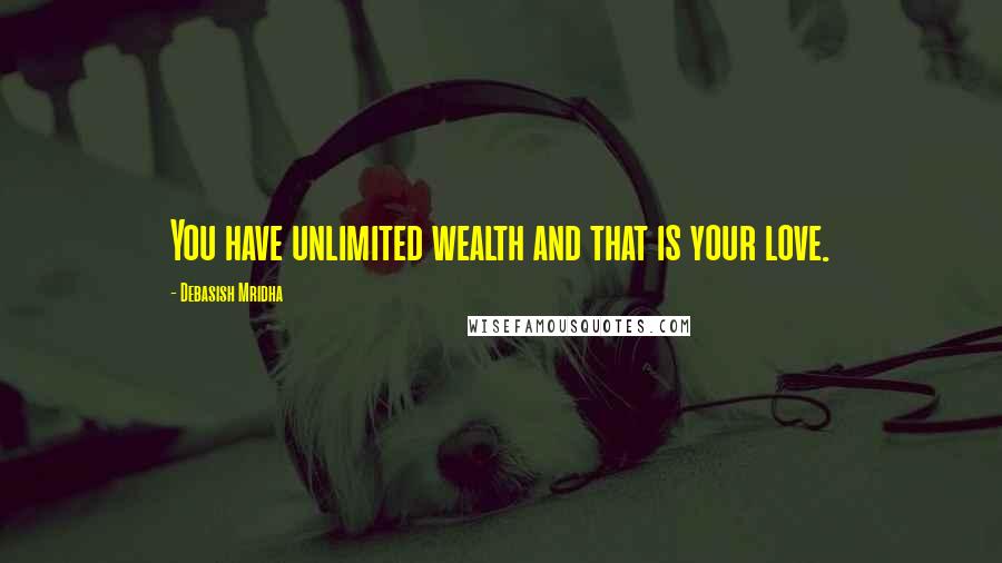 Debasish Mridha Quotes: You have unlimited wealth and that is your love.