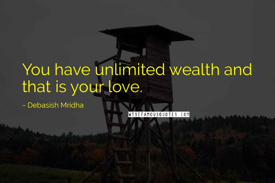 Debasish Mridha Quotes: You have unlimited wealth and that is your love.