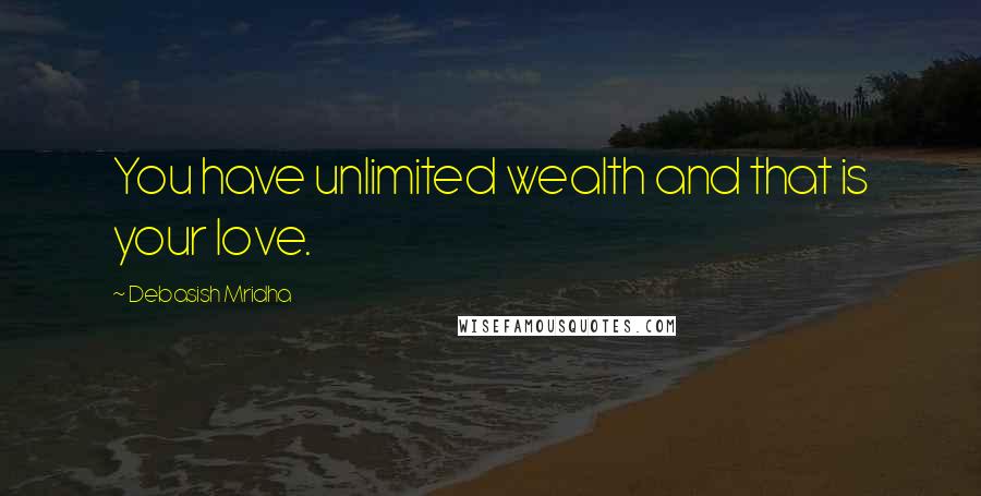 Debasish Mridha Quotes: You have unlimited wealth and that is your love.