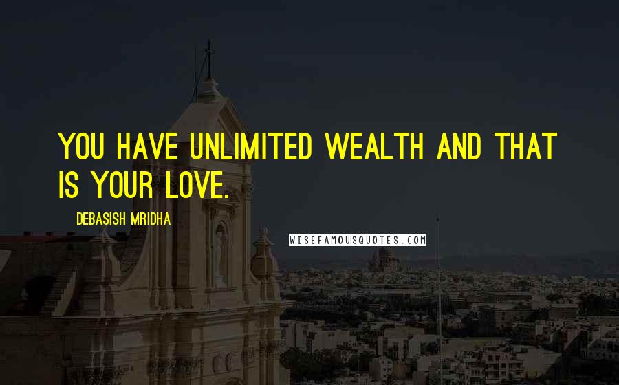 Debasish Mridha Quotes: You have unlimited wealth and that is your love.