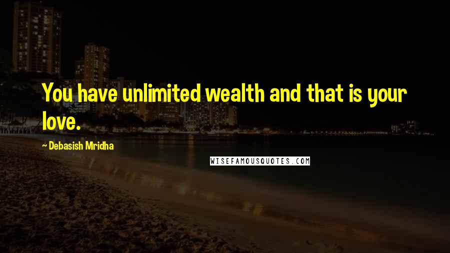 Debasish Mridha Quotes: You have unlimited wealth and that is your love.