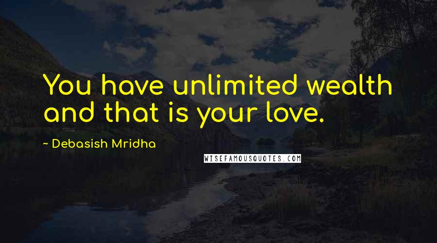 Debasish Mridha Quotes: You have unlimited wealth and that is your love.