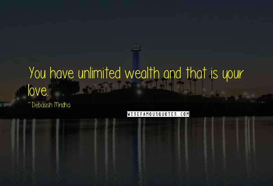 Debasish Mridha Quotes: You have unlimited wealth and that is your love.