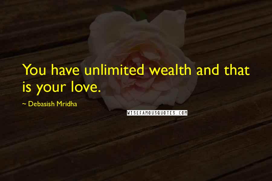 Debasish Mridha Quotes: You have unlimited wealth and that is your love.