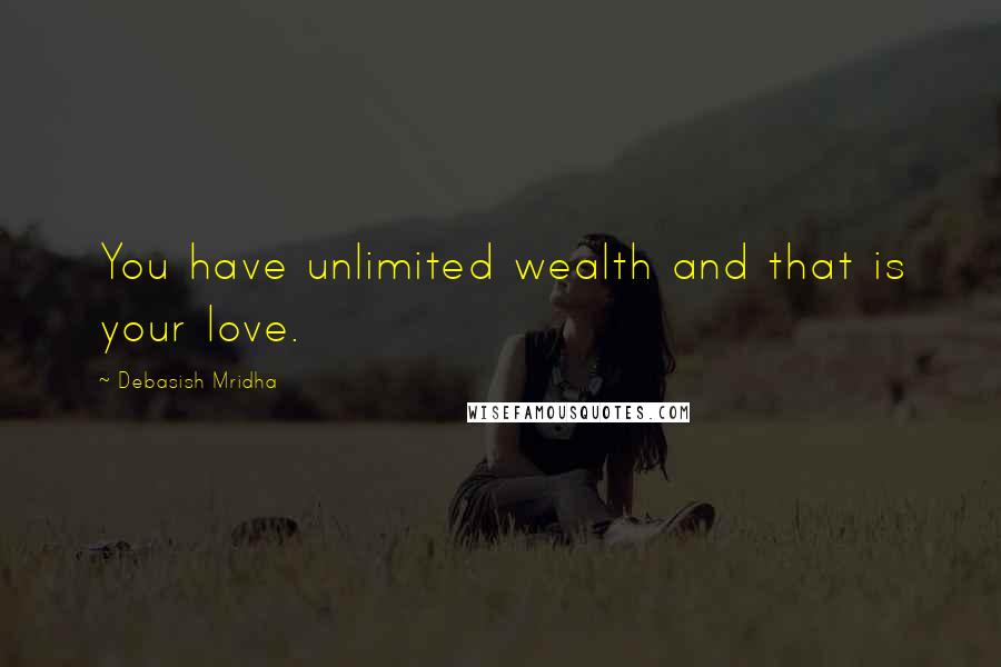 Debasish Mridha Quotes: You have unlimited wealth and that is your love.