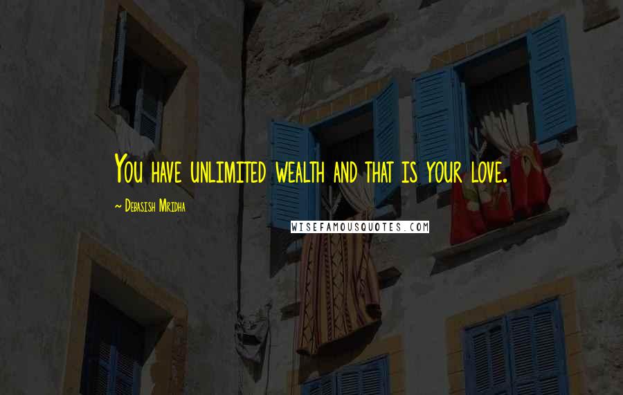 Debasish Mridha Quotes: You have unlimited wealth and that is your love.