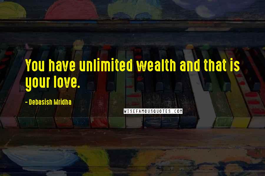 Debasish Mridha Quotes: You have unlimited wealth and that is your love.