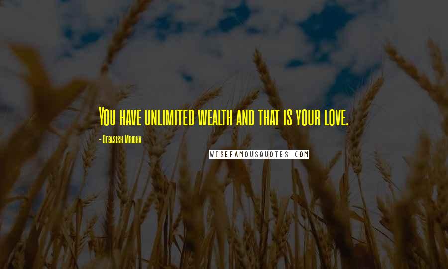 Debasish Mridha Quotes: You have unlimited wealth and that is your love.