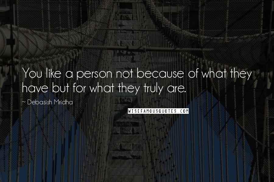 Debasish Mridha Quotes: You like a person not because of what they have but for what they truly are.