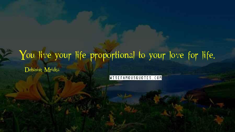 Debasish Mridha Quotes: You live your life proportional to your love for life.