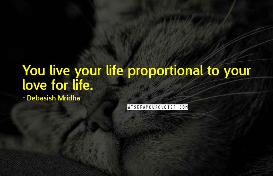 Debasish Mridha Quotes: You live your life proportional to your love for life.