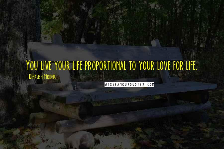 Debasish Mridha Quotes: You live your life proportional to your love for life.