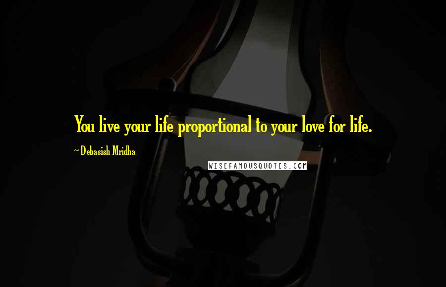 Debasish Mridha Quotes: You live your life proportional to your love for life.