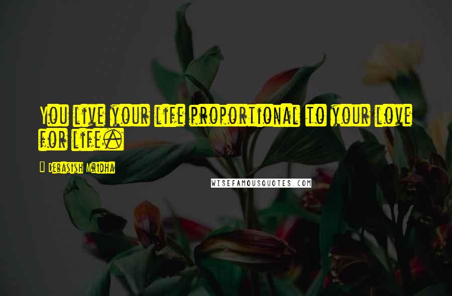 Debasish Mridha Quotes: You live your life proportional to your love for life.