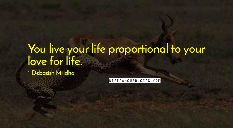 Debasish Mridha Quotes: You live your life proportional to your love for life.