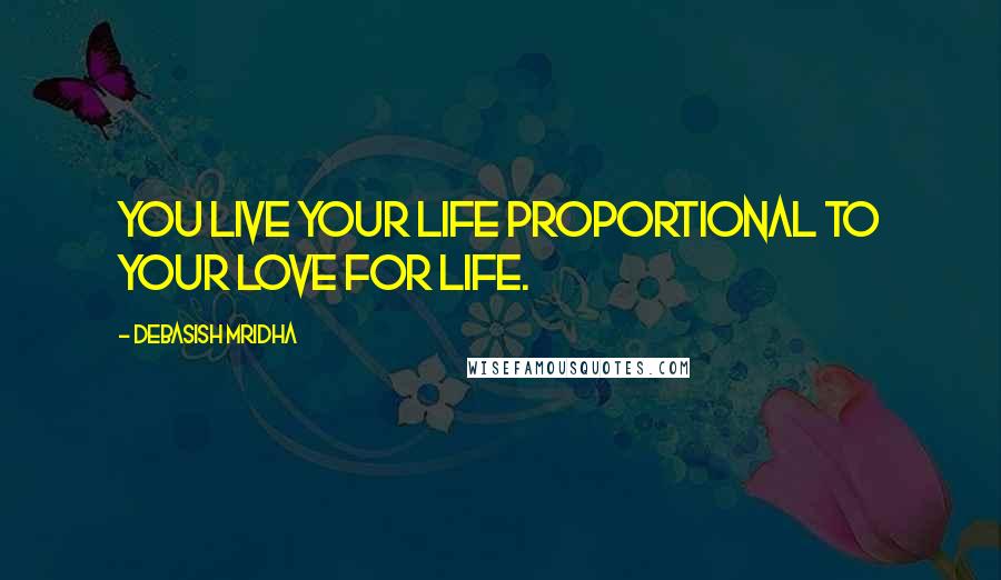 Debasish Mridha Quotes: You live your life proportional to your love for life.