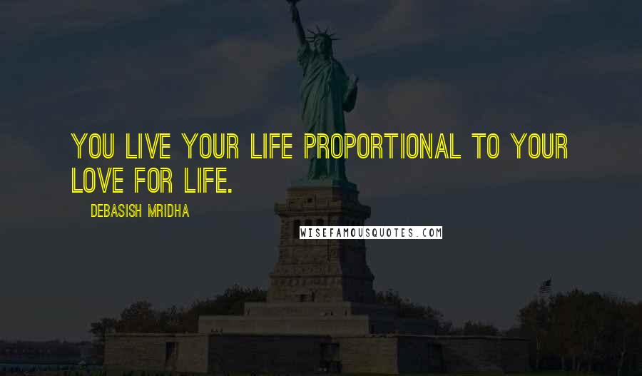 Debasish Mridha Quotes: You live your life proportional to your love for life.