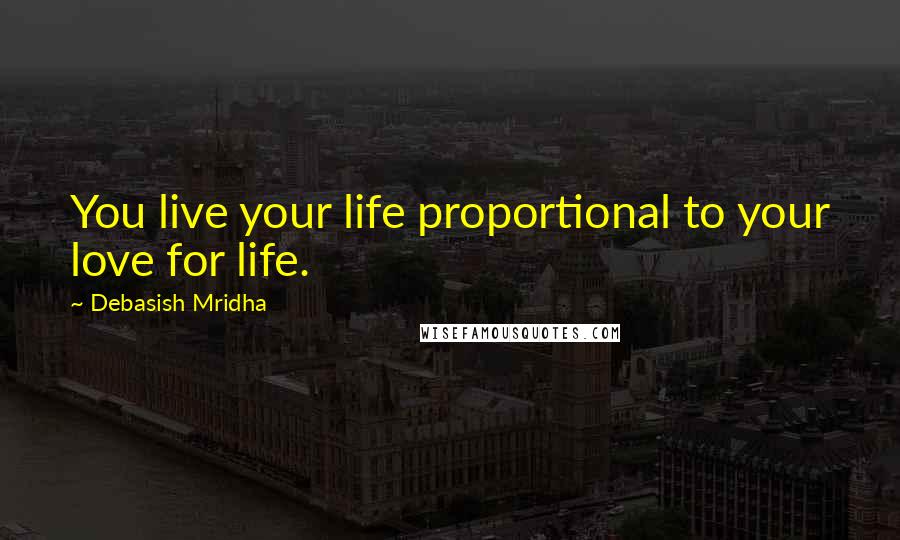 Debasish Mridha Quotes: You live your life proportional to your love for life.