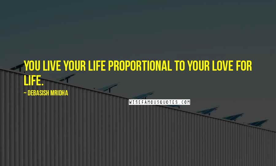 Debasish Mridha Quotes: You live your life proportional to your love for life.