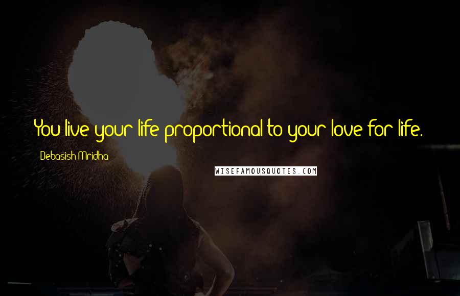 Debasish Mridha Quotes: You live your life proportional to your love for life.