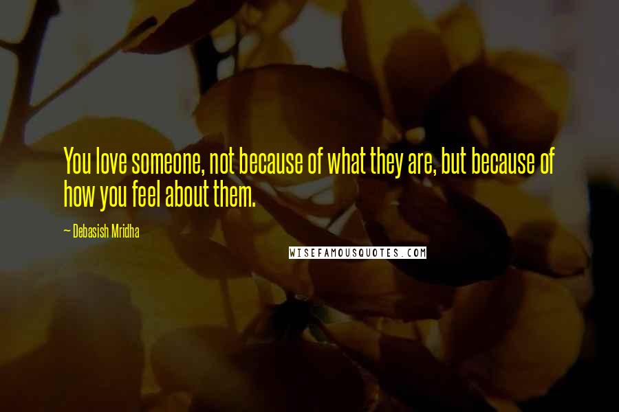 Debasish Mridha Quotes: You love someone, not because of what they are, but because of how you feel about them.