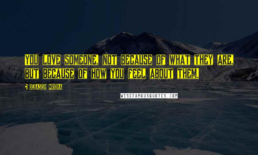 Debasish Mridha Quotes: You love someone, not because of what they are, but because of how you feel about them.