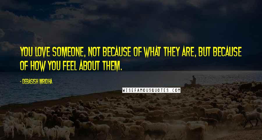 Debasish Mridha Quotes: You love someone, not because of what they are, but because of how you feel about them.