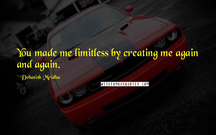 Debasish Mridha Quotes: You made me limitless by creating me again and again.