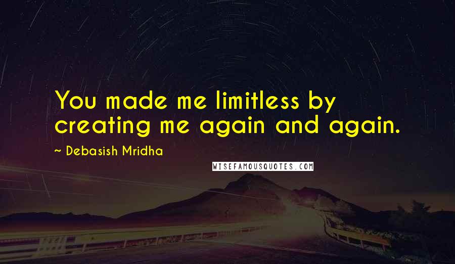 Debasish Mridha Quotes: You made me limitless by creating me again and again.