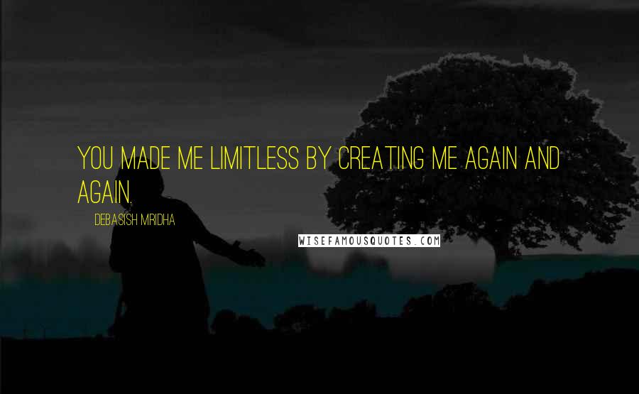 Debasish Mridha Quotes: You made me limitless by creating me again and again.