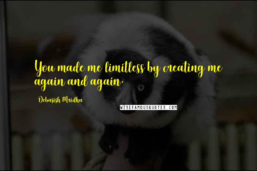 Debasish Mridha Quotes: You made me limitless by creating me again and again.