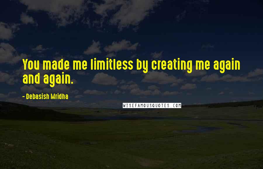 Debasish Mridha Quotes: You made me limitless by creating me again and again.