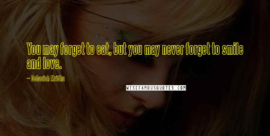 Debasish Mridha Quotes: You may forget to eat, but you may never forget to smile and love.