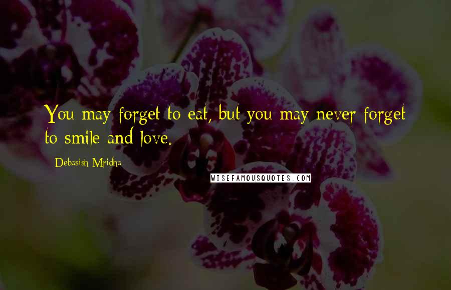 Debasish Mridha Quotes: You may forget to eat, but you may never forget to smile and love.