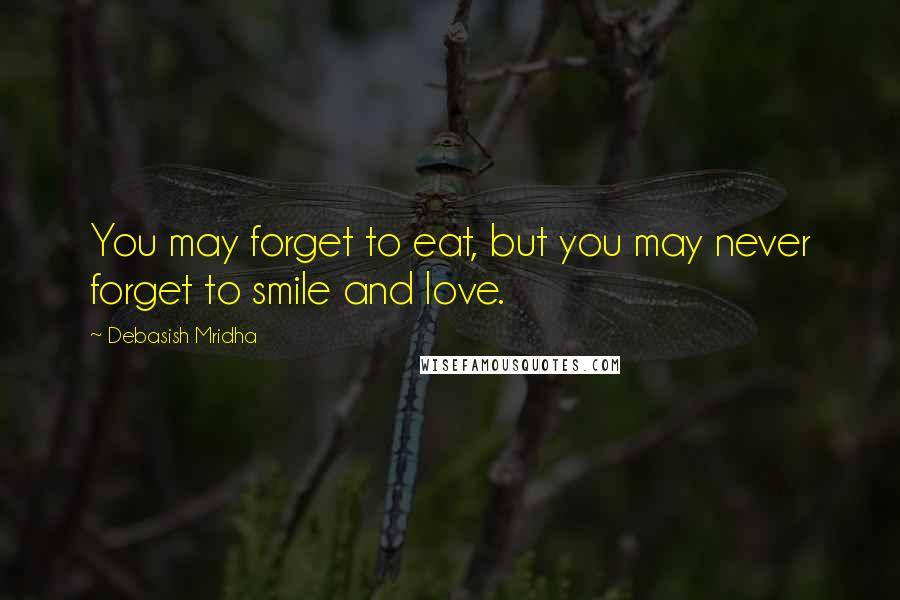Debasish Mridha Quotes: You may forget to eat, but you may never forget to smile and love.
