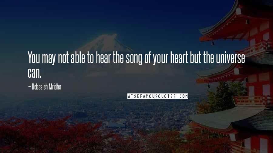 Debasish Mridha Quotes: You may not able to hear the song of your heart but the universe can.